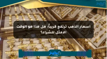 أسعار الذهب ترتفع قريباً: هل هذا هو الوقت الأمثل للشراء؟